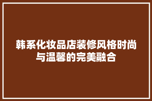 韩系化妆品店装修风格时尚与温馨的完美融合  第1张