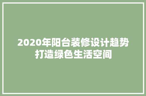 2020年阳台装修设计趋势打造绿色生活空间