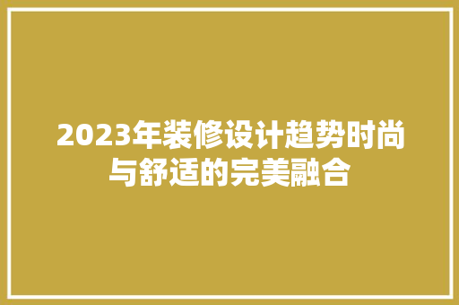 2023年装修设计趋势时尚与舒适的完美融合