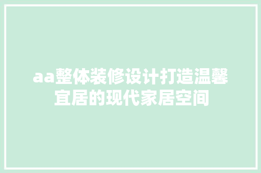 aa整体装修设计打造温馨宜居的现代家居空间