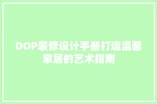 DOP装修设计手册打造温馨家居的艺术指南
