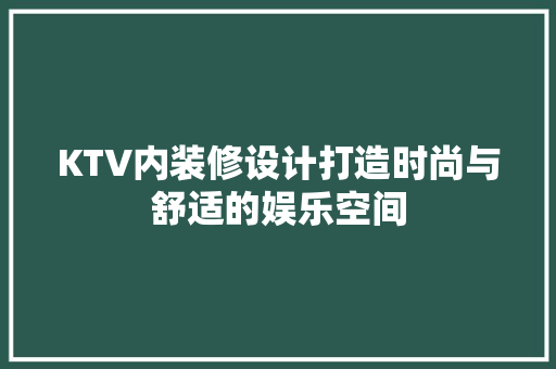 KTV内装修设计打造时尚与舒适的娱乐空间