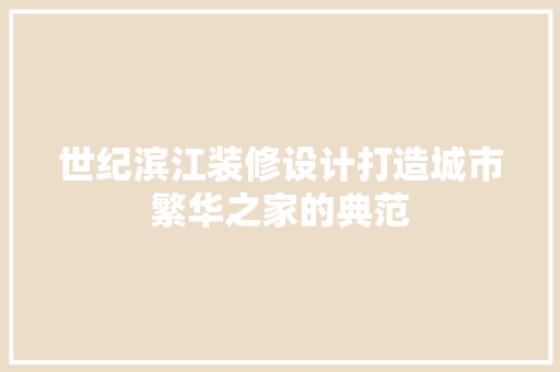世纪滨江装修设计打造城市繁华之家的典范  第1张