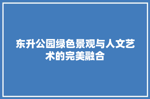 东升公园绿色景观与人文艺术的完美融合