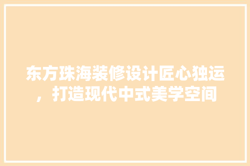东方珠海装修设计匠心独运，打造现代中式美学空间