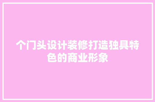 个门头设计装修打造独具特色的商业形象