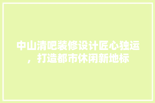 中山清吧装修设计匠心独运，打造都市休闲新地标