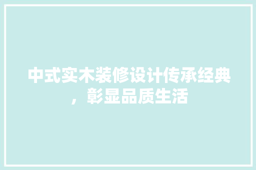 中式实木装修设计传承经典，彰显品质生活