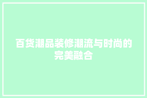 百货潮品装修潮流与时尚的完美融合