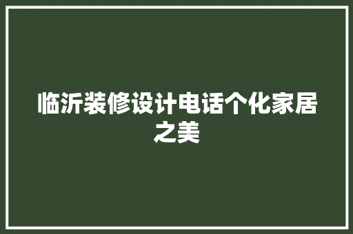临沂装修设计电话个化家居之美