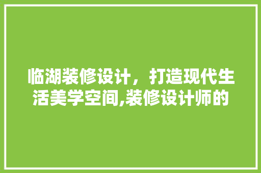 临湖装修设计，打造现代生活美学空间,装修设计师的招聘与选拔
