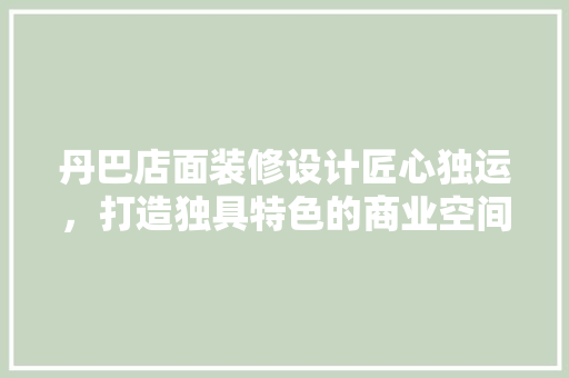 丹巴店面装修设计匠心独运，打造独具特色的商业空间