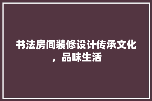 书法房间装修设计传承文化，品味生活