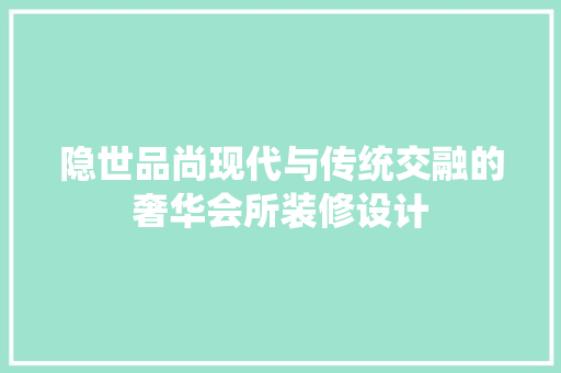 隐世品尚现代与传统交融的奢华会所装修设计