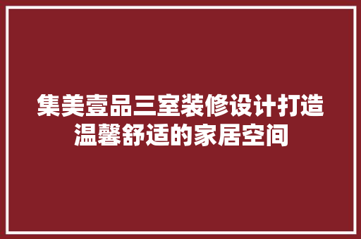 集美壹品三室装修设计打造温馨舒适的家居空间