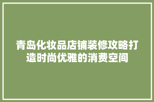 青岛化妆品店铺装修攻略打造时尚优雅的消费空间