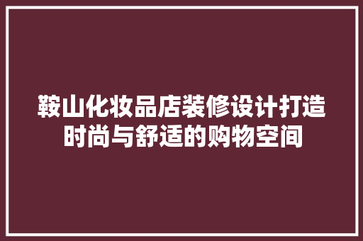 鞍山化妆品店装修设计打造时尚与舒适的购物空间