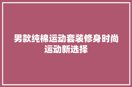 男款纯棉运动套装修身时尚运动新选择