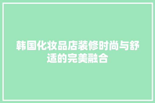 韩国化妆品店装修时尚与舒适的完美融合