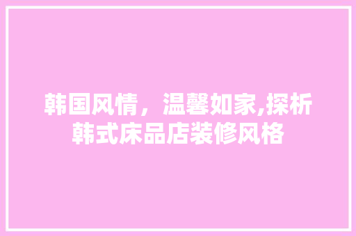 韩国风情，温馨如家,探析韩式床品店装修风格