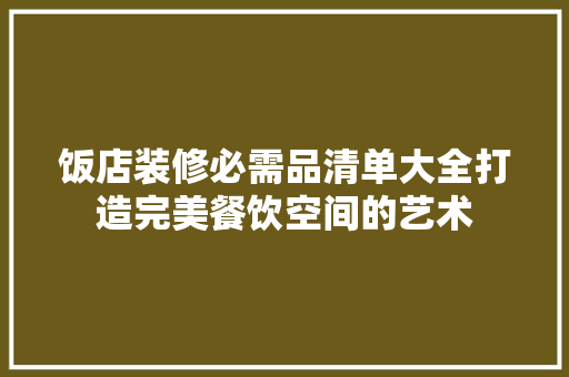 饭店装修必需品清单大全打造完美餐饮空间的艺术