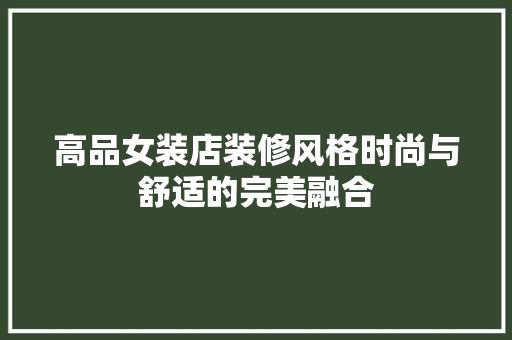 高品女装店装修风格时尚与舒适的完美融合