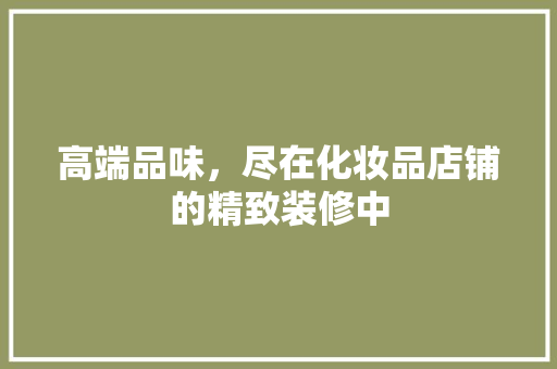 高端品味，尽在化妆品店铺的精致装修中