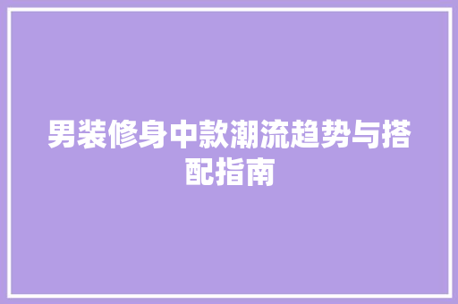 男装修身中款潮流趋势与搭配指南