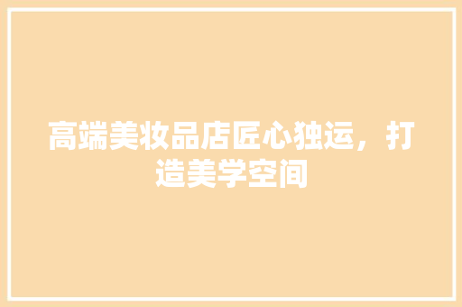高端美妆品店匠心独运，打造美学空间