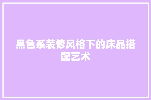 黑色系装修风格下的床品搭配艺术