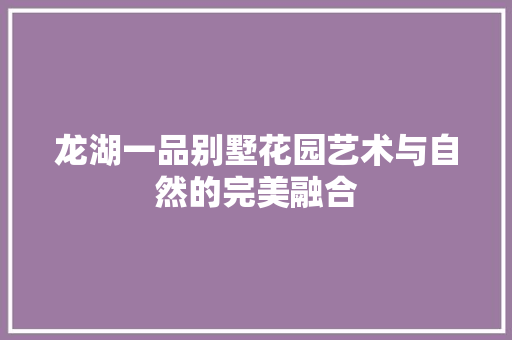 龙湖一品别墅花园艺术与自然的完美融合