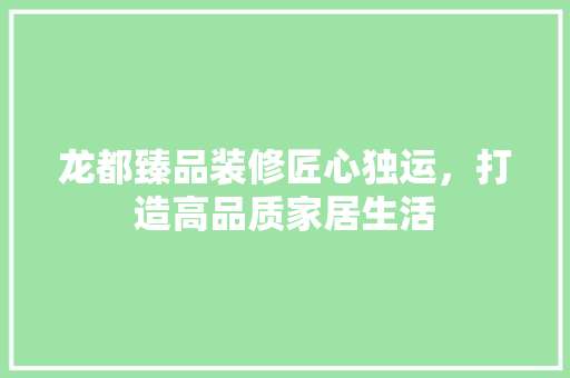 龙都臻品装修匠心独运，打造高品质家居生活