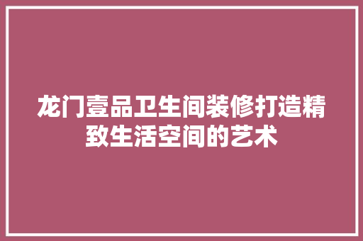 龙门壹品卫生间装修打造精致生活空间的艺术