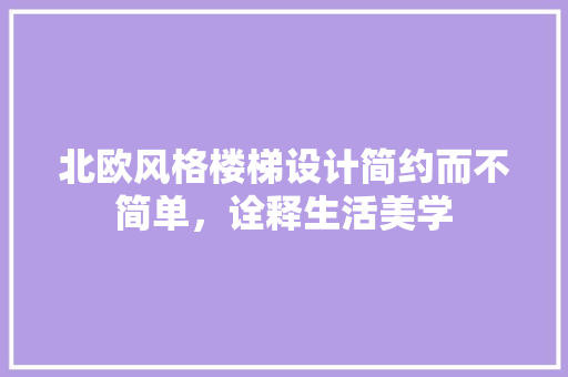 北欧风格楼梯设计简约而不简单，诠释生活美学