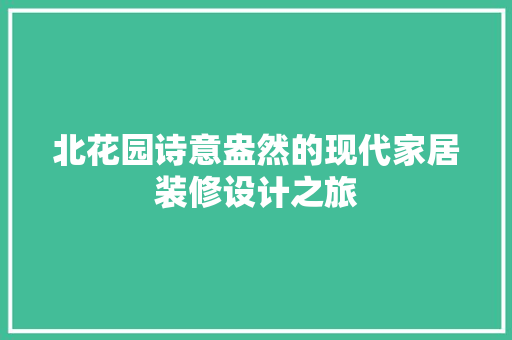 北花园诗意盎然的现代家居装修设计之旅
