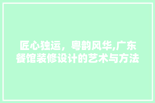 匠心独运，粤韵风华,广东餐馆装修设计的艺术与方法