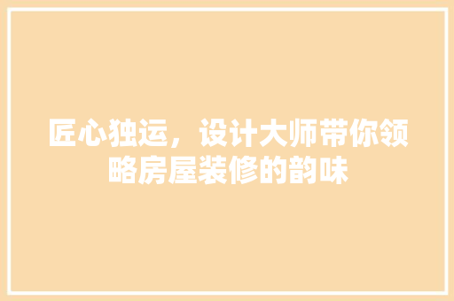 匠心独运，设计大师带你领略房屋装修的韵味