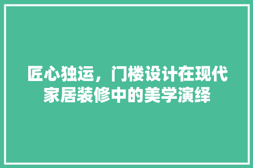 匠心独运，门楼设计在现代家居装修中的美学演绎