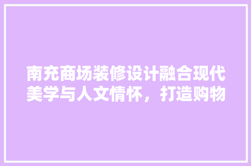 南充商场装修设计融合现代美学与人文情怀，打造购物新体验  第1张