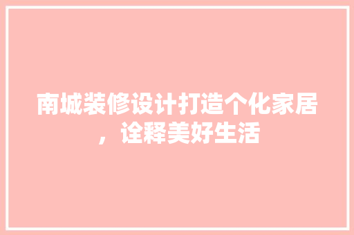 南城装修设计打造个化家居，诠释美好生活