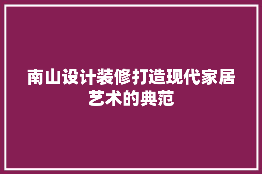南山设计装修打造现代家居艺术的典范