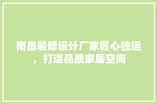 南昌装修设计厂家匠心独运，打造品质家居空间