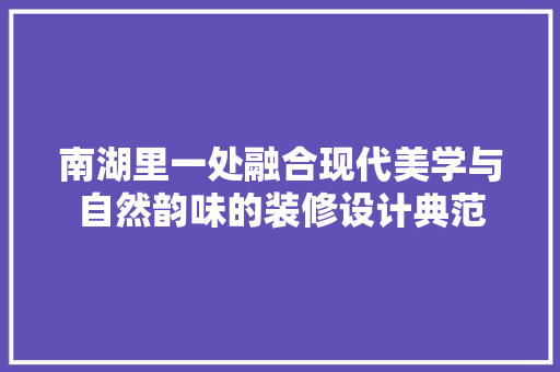 南湖里一处融合现代美学与自然韵味的装修设计典范