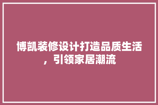 博凯装修设计打造品质生活，引领家居潮流