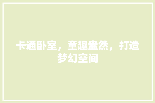 卡通卧室，童趣盎然，打造梦幻空间
