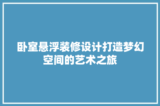 卧室悬浮装修设计打造梦幻空间的艺术之旅