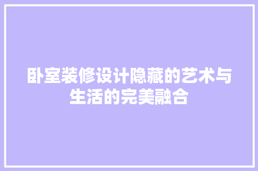 卧室装修设计隐藏的艺术与生活的完美融合