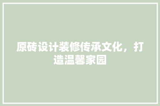 原砖设计装修传承文化，打造温馨家园