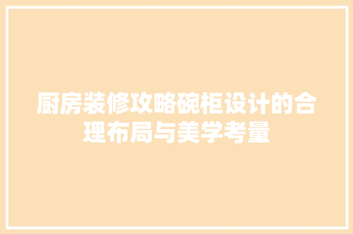 厨房装修攻略碗柜设计的合理布局与美学考量