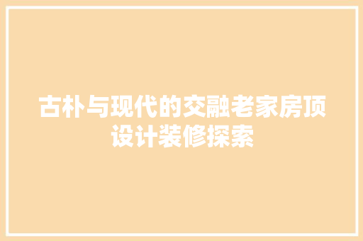 古朴与现代的交融老家房顶设计装修探索